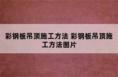 彩钢板吊顶施工方法 彩钢板吊顶施工方法图片